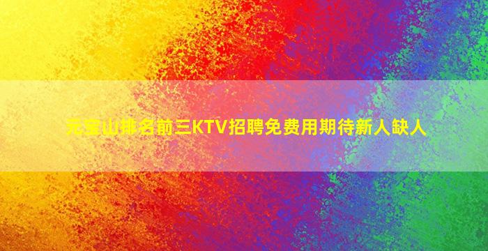 元宝山排名前三KTV招聘免费用期待新人缺人