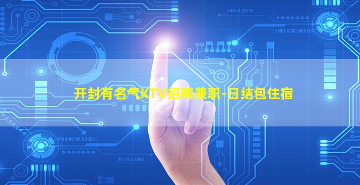 开封有名气KTV招聘兼职-日结包住宿